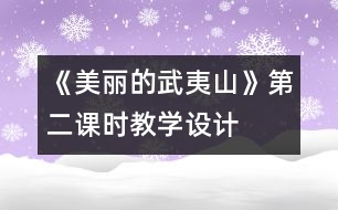 《美麗的武夷山》第二課時(shí)教學(xué)設(shè)計(jì)