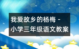 我愛故鄉(xiāng)的楊梅 - 小學三年級語文教案