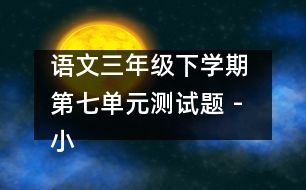 語文三年級下學(xué)期 第七單元測試題 - 小學(xué)三年級語文教案