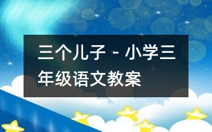 三個兒子 - 小學(xué)三年級語文教案