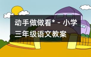 動手做做看* - 小學三年級語文教案