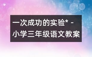 一次成功的實(shí)驗(yàn)* - 小學(xué)三年級語文教案