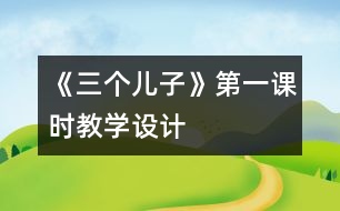 《三個兒子》第一課時教學(xué)設(shè)計