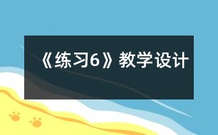 《練習(xí)6》教學(xué)設(shè)計