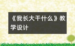 《我長(zhǎng)大干什么》教學(xué)設(shè)計(jì)