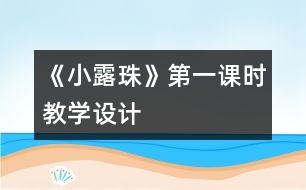 《小露珠》第一課時(shí)教學(xué)設(shè)計(jì)