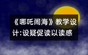 《哪吒鬧?！方虒W(xué)設(shè)計:設(shè)疑促讀以讀感悟 述中積累