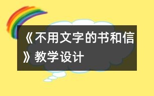 《不用文字的書和信》教學(xué)設(shè)計