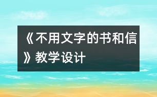 《不用文字的書(shū)和信》教學(xué)設(shè)計(jì)