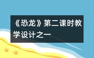 《恐龍》第二課時教學設(shè)計之一