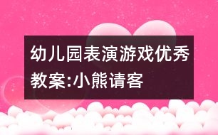 幼兒園表演游戲優(yōu)秀教案:小熊請(qǐng)客