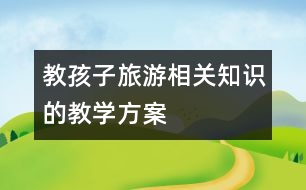 教孩子旅游相關(guān)知識的教學(xué)方案