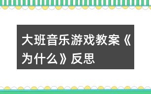 大班音樂游戲教案《為什么》反思