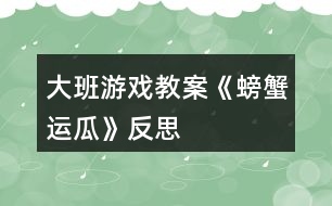 大班游戲教案《螃蟹運瓜》反思