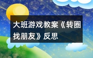 大班游戲教案《轉(zhuǎn)圈找朋友》反思