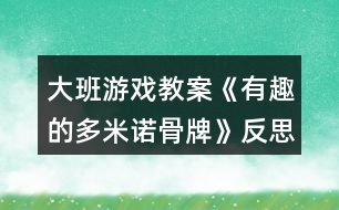 大班游戲教案《有趣的多米諾骨牌》反思