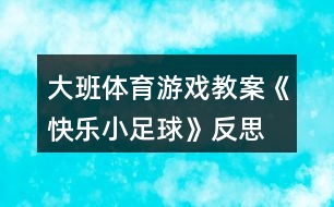 大班體育游戲教案《快樂小足球》反思