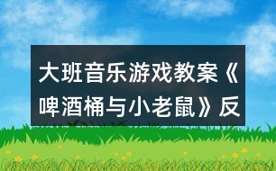 大班音樂游戲教案《啤酒桶與小老鼠》反思