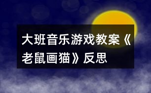 大班音樂游戲教案《老鼠畫貓》反思