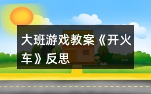 大班游戲教案《開(kāi)火車(chē)》反思