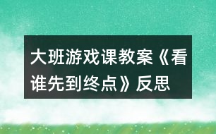 大班游戲課教案《看誰(shuí)先到終點(diǎn)》反思