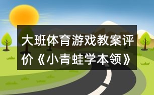 大班體育游戲教案評價《小青蛙學(xué)本領(lǐng)》反思