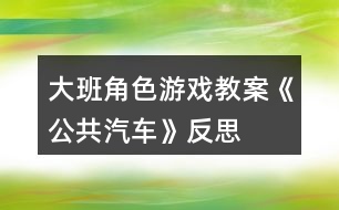 大班角色游戲教案《公共汽車》反思