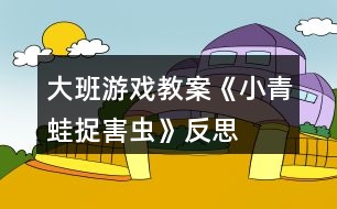 大班游戲教案《小青蛙捉害蟲》反思