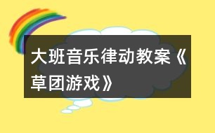 大班音樂律動教案《草團游戲》