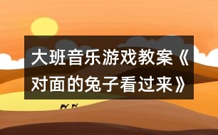 大班音樂游戲教案《對面的兔子看過來》反思