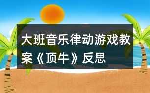 大班音樂律動游戲教案《頂牛》反思