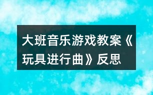 大班音樂(lè)游戲教案《玩具進(jìn)行曲》反思