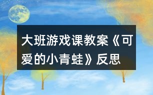 大班游戲課教案《可愛的小青蛙》反思