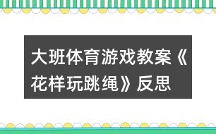 大班體育游戲教案《花樣玩跳繩》反思