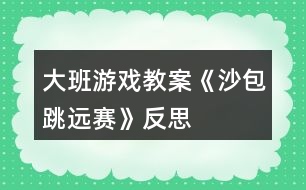 大班游戲教案《沙包跳遠(yuǎn)賽》反思