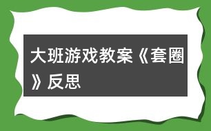 大班游戲教案《套圈》反思