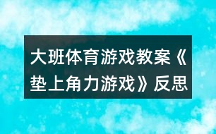 大班體育游戲教案《墊上角力游戲》反思