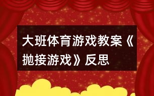 大班體育游戲教案《拋接游戲》反思