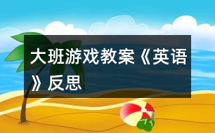 大班游戲教案《英語(yǔ)》反思