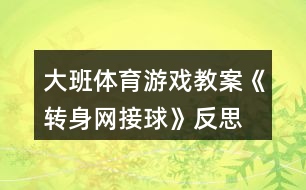 大班體育游戲教案《轉(zhuǎn)身網(wǎng)接球》反思