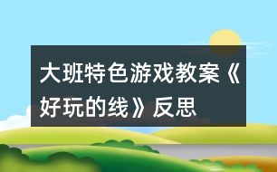 大班特色游戲教案《好玩的線》反思