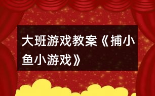 大班游戲教案《捕小魚小游戲》