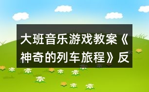 大班音樂(lè)游戲教案《神奇的列車(chē)旅程》反思