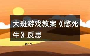 大班游戲教案《憋死?！贩此?></p>										
													<h3>1、大班游戲教案《憋死牛》反思</h3><p>　　游戲目標(biāo)：</p><p>　　開(kāi)發(fā)幼兒智力，訓(xùn)練思維能力。</p><p>　　游戲準(zhǔn)備：</p><p>　　一個(gè)