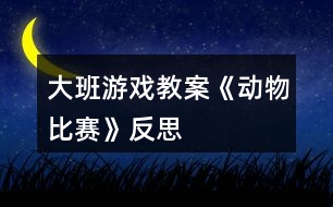 大班游戲教案《動物比賽》反思