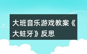 大班音樂游戲教案《大蛀牙》反思