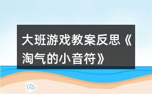 大班游戲教案反思《淘氣的小音符》