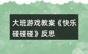 大班游戲教案《快樂(lè)碰碰碰》反思