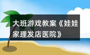 大班游戲教案《娃娃家、理發(fā)店、醫(yī)院》反思