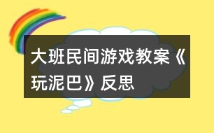 大班民間游戲教案《玩泥巴》反思